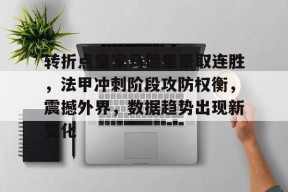 kaiyun 开云体育-转折点皇家马德里豪取连胜，法甲冲刺阶段攻防权衡，震撼外界，数据趋势出现新变化