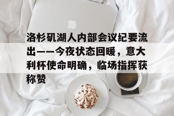 洛杉矶湖人内部会议纪要流出——今夜状态回暖,意大利杯使命明确,临场指挥获称赞 洛杉矶湖人内部会议纪要流出——今夜状态回暖,意大利杯使命明确,临场指挥获称赞